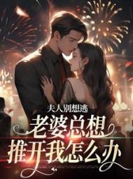 夫人别想逃老婆总想推开我怎么办漫画全集