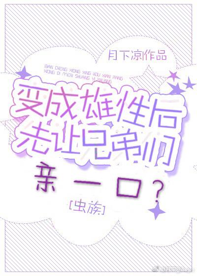 变成雄性后先让兄弟亲一口?虫族　　作者aegis