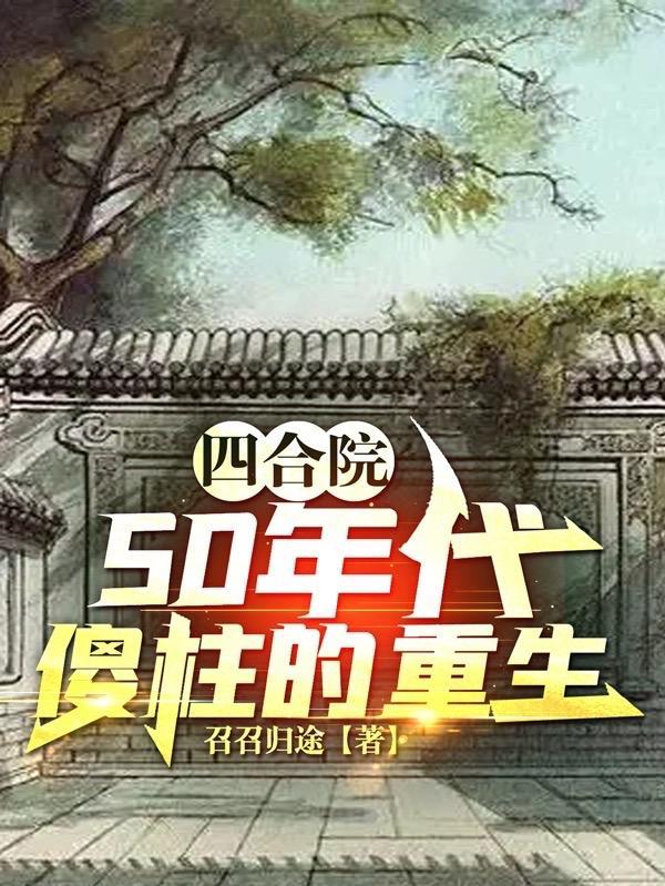 四合院50年代傻柱的重生作者召召归途