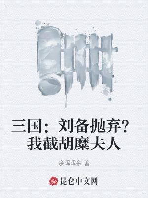 三国刘备抛弃?我截胡糜夫人