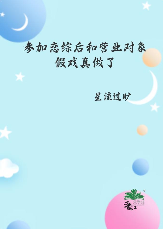 参加恋综后和营业对象假戏真做了作者星流过旷