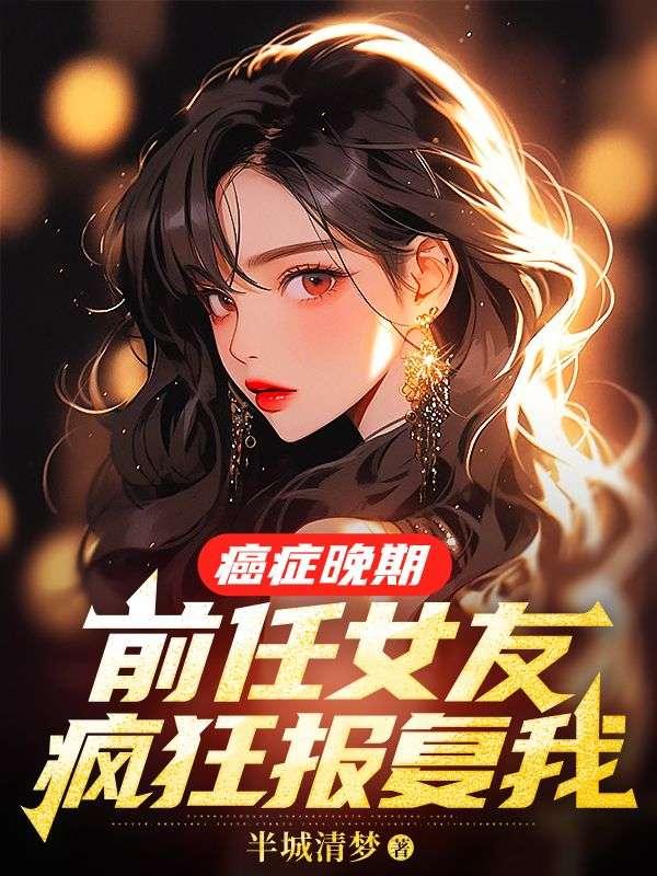 癌症晚期前任女友疯狂报复我完整版