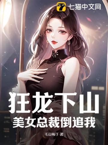 美女总裁的贴身狂龙全文免费