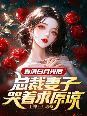 看清白月光后总裁妻子哭着求原谅