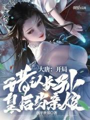 大唐开局错认长孙皇后当亲娘 创平世界