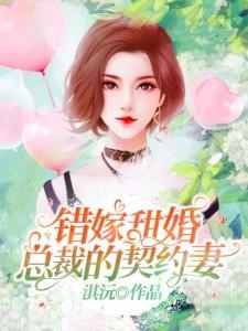 错嫁甜婚总裁的契约妻完整版