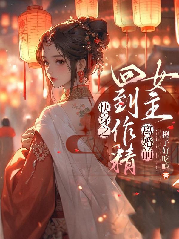 快穿之回到作精女主离婚前橙子好吃嘛